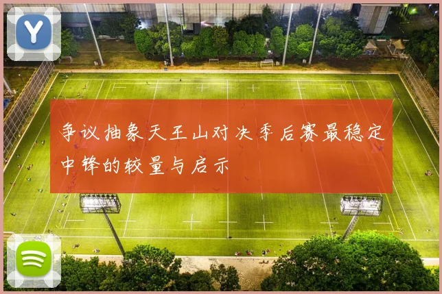 争议抽象天王山对决季后赛最稳定中锋的较量与启示
