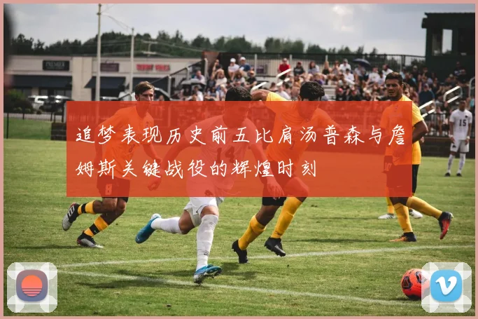 追梦表现历史前五比肩汤普森与詹姆斯关键战役的辉煌时刻