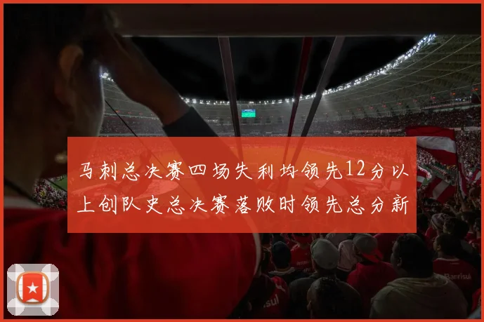 马刺总决赛四场失利均领先12分以上创队史总决赛落败时领先总分新纪录