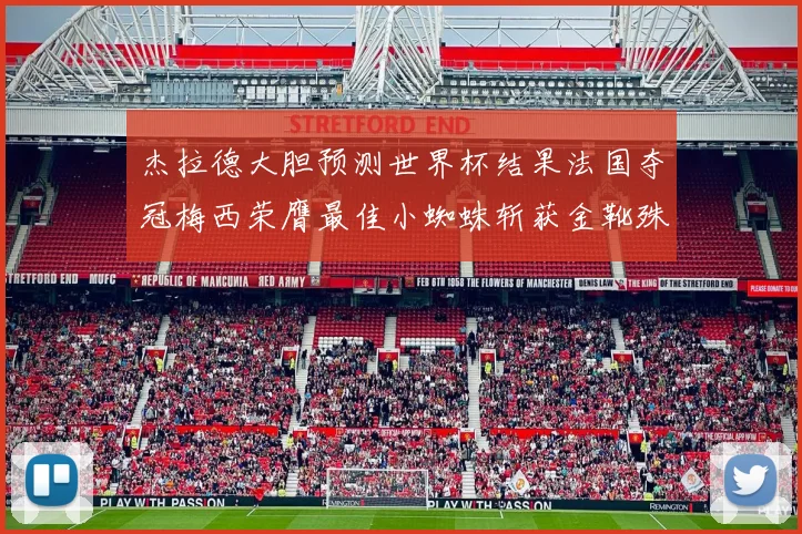 杰拉德大胆预测世界杯结果法国夺冠梅西荣膺最佳小蜘蛛斩获金靴殊荣