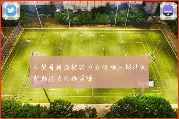 东契奇新搭档实力分析湖人期待凯斯勒成为内线屏障