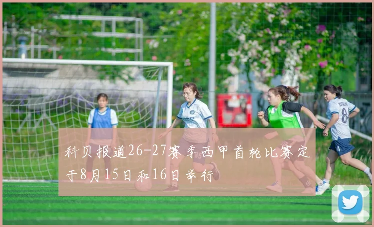 科贝报道26-27赛季西甲首轮比赛定于8月15日和16日举行