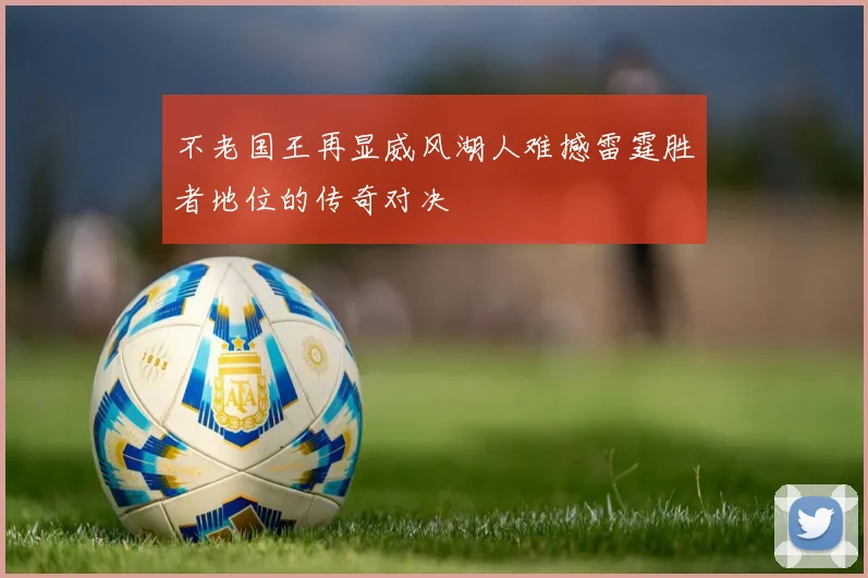 不老国王再显威风湖人难撼雷霆胜者地位的传奇对决