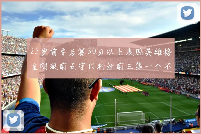 25岁前季后赛30分以上表现英雄榜金刚狼前五守门科杜前三第一个不以得分著称
