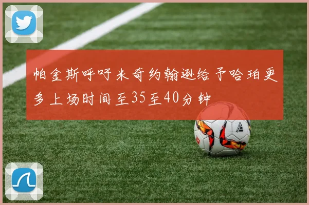 帕金斯呼吁米奇约翰逊给予哈珀更多上场时间至35至40分钟