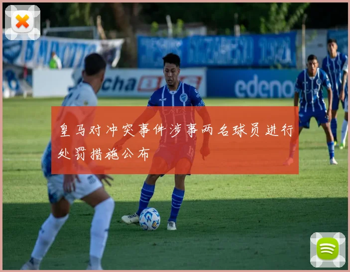皇马对冲突事件涉事两名球员进行处罚措施公布
