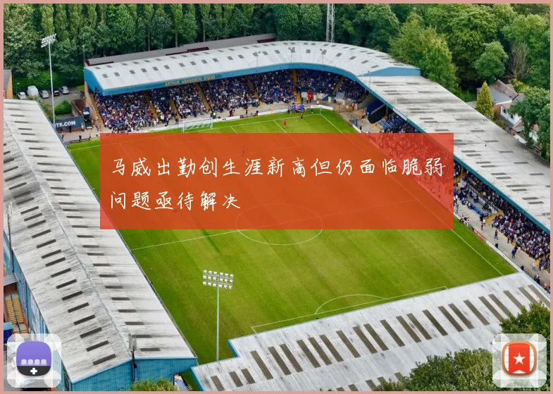 马威出勤创生涯新高但仍面临脆弱问题亟待解决