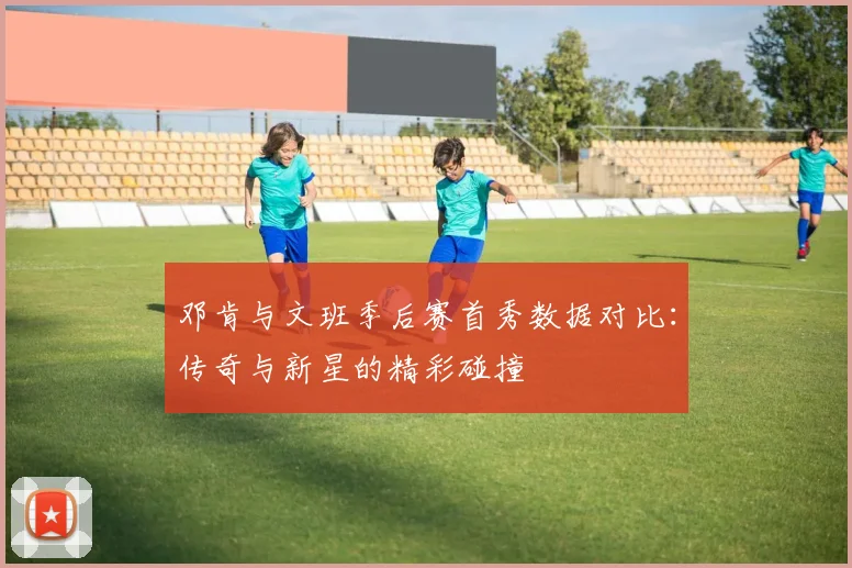 邓肯与文班季后赛首秀数据对比：传奇与新星的精彩碰撞